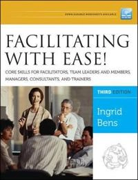Facilitating with Ease! Core Skills for Facilitators, Team Leaders and Memb; Ingrid Bens; 2012
