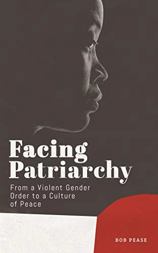 Facing Patriarchy : From a Violent Gender Order to a Culture of Peace; Bob Pease; 2019