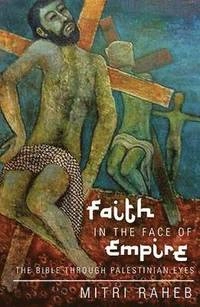 Faith in the Face of Empire: The Bible through Palestinian Eyes [Elektronisk resurs]; Mitri Raheb; 2014