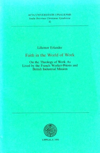 Faith in the world of work : on the theology of work as lived by the French worker-priests and British Industrial Mission; Lillemor Erlander; 1991