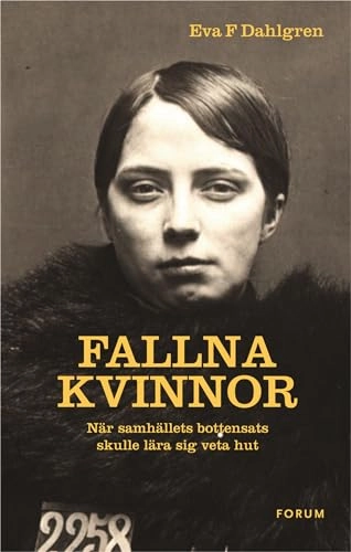 Fallna kvinnor : när samhällets bottensats skulle lära sig veta hut; Eva F. Dahlgren; 2013