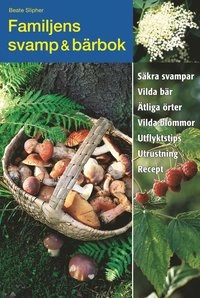 Familjens svamp & bärbok : säkra svampar, vilda bär, ätliga örter, vilda blommor, utflyktstips, utrustning, recept; Beate Slipher; 2004