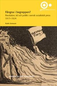 Fångna i begreppen? : revolution, tid och politik i svensk socialistisk press 1917–1924; Karin Jonsson; 2017