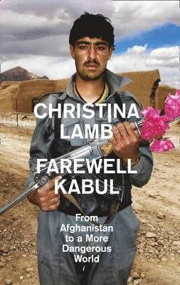 Farewell Kabul : from Afghanistan to a more dangerous world; Christina Lamb; 2015