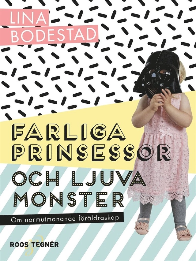 Farliga prinsessor och ljuva monster : om normutmanande föräldraskap; Lina Bodestad; 2018