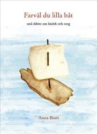 Farväl du lilla båt : små dikter om kärlek och sorg; Anna Bratt; 2012