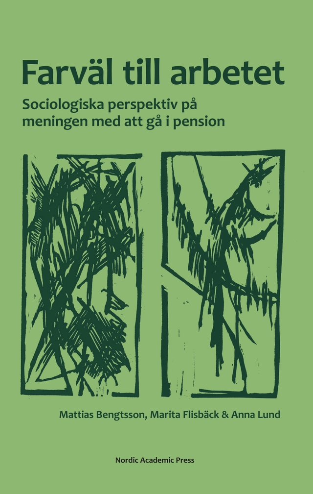 Farväl till arbetet : sociologiska perspektiv på meningen med att gå i pension; Mattias Bengtsson, Marita Flisbäck, Anna Lund; 2017