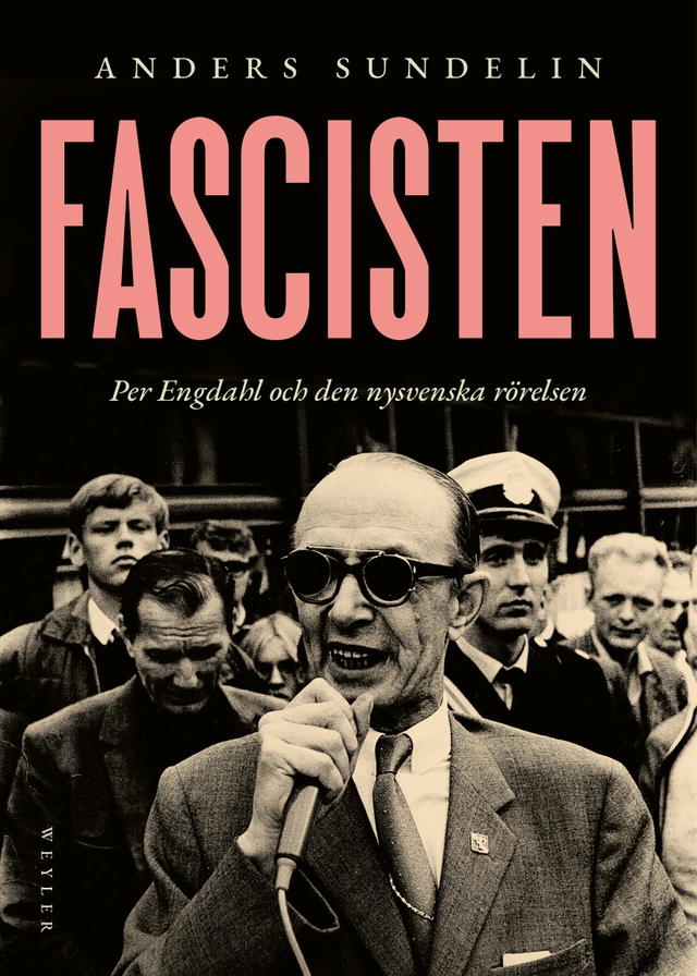 Fascisten : Per Engdahl och den nysvenska rörelsen; Anders Sundelin; 2026