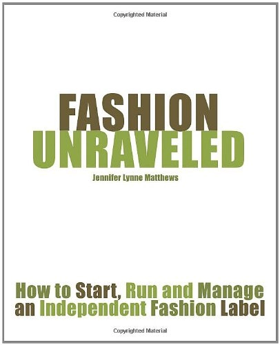 Fashion Unraveled: How to Start, Run and Manage an Independent Fashion Label; Jennifer Lynne Matthews, Jennifer Lynne Matthews-Fairbanks; 2009