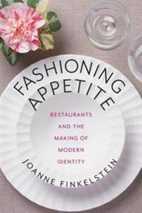 Fashioning Appetite: Restaurants and the Making of Modern Identity; Joanne Finkelstein; 2015