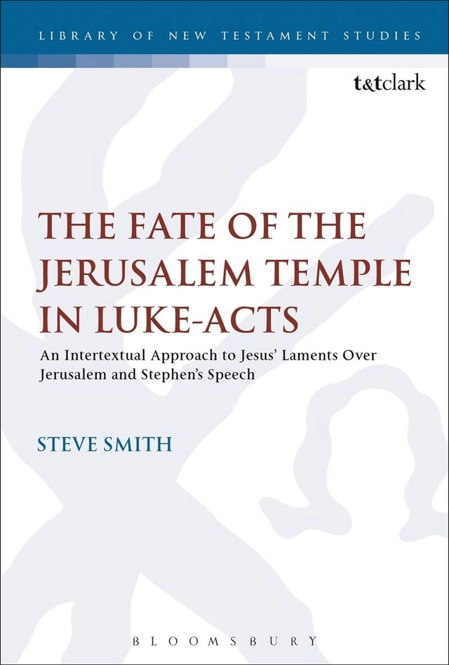Fate of the Jerusalem temple in Luke-acts : an intertextual approach to Jesus' laments over Jerusalem and Stephen's speech; Steve Smith; 2017