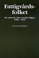 Fattigvårdsfolket : ett nätverk i den sociala frågan 1900-1920 = [The poor relief people] : [a network in social policy 1900-1920]; Lennart Lundquist; 1997