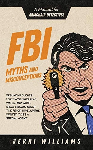 FBI Myths and Misconceptions: A Manual for Armchair Detectives; Jerri Williams; 2019