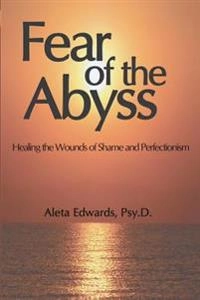 Fear of the Abyss: Healing the Wounds of Shame & Perfectionism; Aleta Edwards; 2016