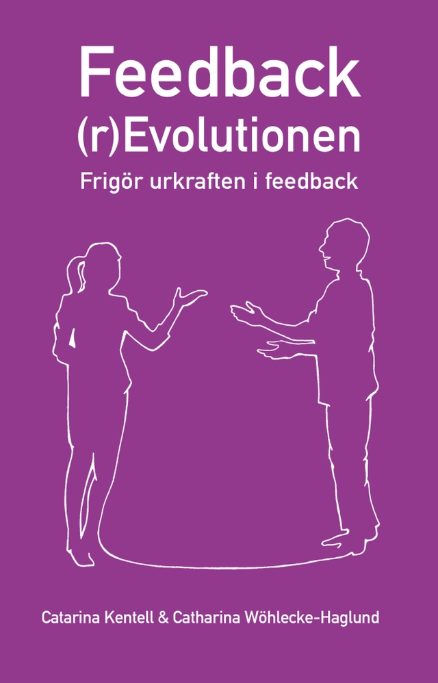 Feedback(r)Evolutionen : frigör urkraften i feedback; Catarina Kentell, Catharina Wöhlecke-Haglund; 2021