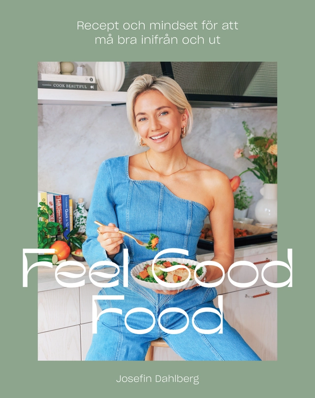 Feel Good Food : recept och mindset för att må bra inifrån och ut; Josefin Dahlberg; 2024