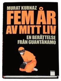 Fem år av mitt liv : en berättelse från Guantánamo; Murat Kurnaz, Helmut Kuhn; 2008