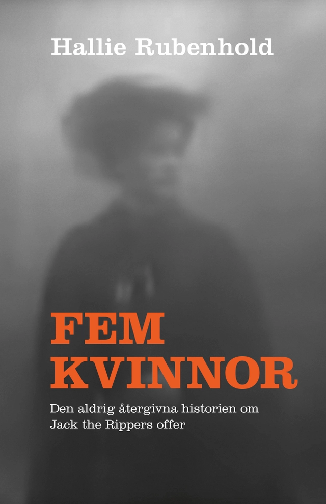 Fem kvinnor : den aldrig återgivna historien om Jack the Rippers offer; Hallie Rubenhold; 2020