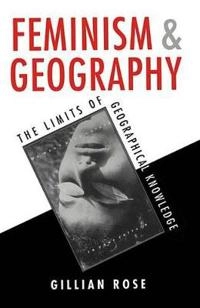 Feminism and geography : the limits of geographical knowledge; Gillian Rose; 1993