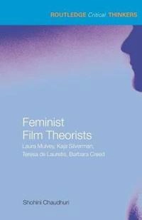 Feminist film theorists : Laura Mulvey, Kaja Silverman, Teresa de Lauretis, Barbara Creed; Shohini Chaudhuri; 2006