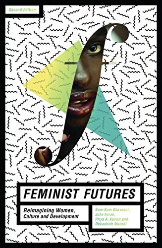 Feminist futures : reimagining women, culture and development; Kum-Kum Bhavnani, John Foran, Priya A. Kurian, Debashish Munshi; 2016