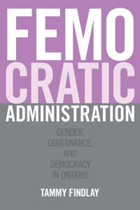 Femocratic Administration: Gender, Governance, and Democracy in Ontario [Elektronisk resurs]; Tammy Findlay; 2015