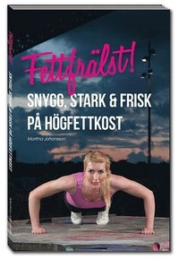 Fettfrälst! Stark, frisk & snygg på högfettkost; Martina Johansson; 2013