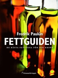 Fettguiden : De bästa fetterna för din kropp; Fredrik Paulún; 2007
