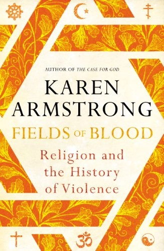 Fields of Blood: Religion and the History of Violence; Karen Armstrong; 2014