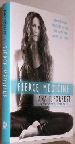 Fierce Medicine: Breakthrough Practices to Heal the Body and Ignite the Spirit; Ana T. Forrest; 2011