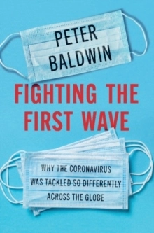 Fighting the First Wave - Why the Coronavirus Was Tackled So Differently Ac; Peter (University of California, Los Angeles) Baldwin; 2021