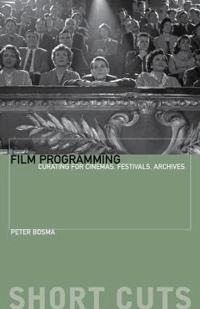Film programming : curating for cinemas, festivals, archives; Peter A. N. Bosma; 2015