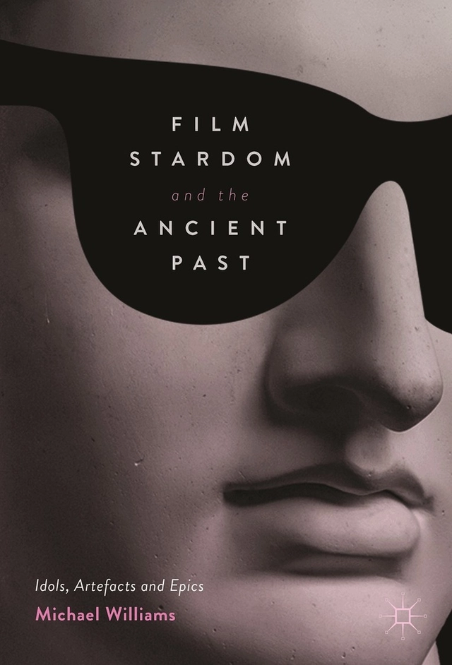 Film stardom and the ancient past : idols, artefacts and epics; Michael Williams; 2017