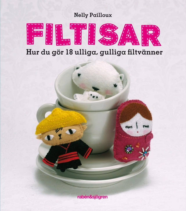 Filtisar : hur du gör 18 ulliga, gulliga filtvänner; Nellly Pailloux; 2011