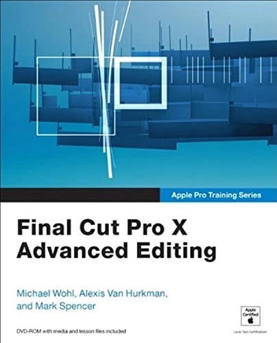 Final Cut Pro X: Advanced EditingApple Pro training seriesFinal Cut Pro X: Advanced Editing, Alexis Van Hurkman; Michael Wohl, Alexis Van Hurkman, Mark Spencer