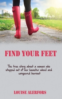 Find your feet : the true story about a woman who stepped our of her hamster wheel and conquered burnout; Louise Alerfors; 2016