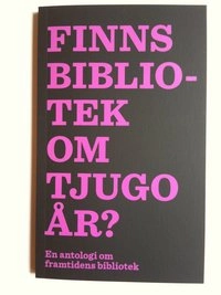 Finns bibliotek om tjugo år? En antologi om framtidens bibliotek; Tobias Borgin; 2011