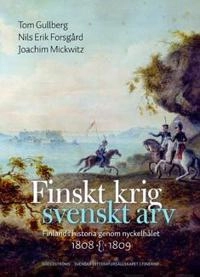 Finskt krig - svenskt arv : Finlands historia genom nyckelhålet 1808-1809; Tom Gullberg, Nils Erik Forsgård, Joachim Mickwitz; 2008