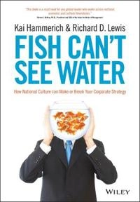 Fish Can't See Water: How national culture can make or break your corporate; Kai Hammerich, Richard D. Lewis; 2013