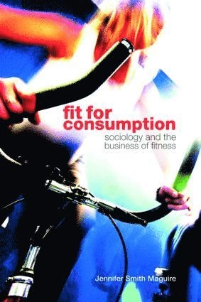 Fit for consumption : sociology and the business of fitness; Jennifer Smith Maguire; 2007
