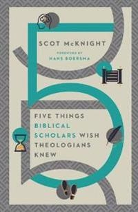 Five Things Biblical Scholars Wish Theologians Knew; Scot McKnight, Hans Boersma; 2021