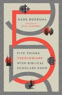 Five Things Theologians Wish Biblical Scholars Knew; Hans Boersma, Scot McKnight; 2021