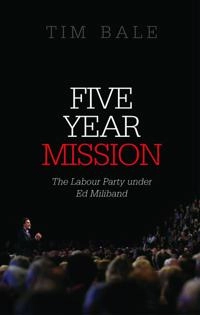Five year mission : the labour party under Ed Miliband [Elektronisk resurs]; Tim Bale; 2015