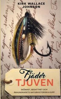 Fjädertjuven : skönhet, besatthet och århundradets naturhistoriska kupp; Kirk Wallace Johnson; 2019
