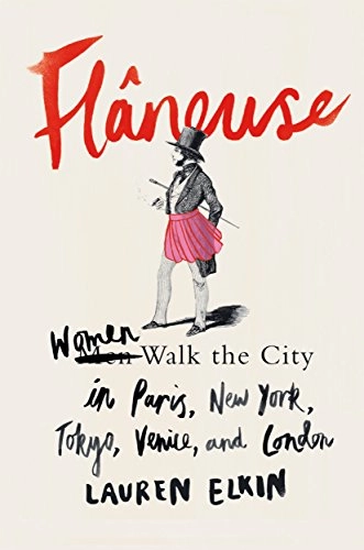 Flâneuse : women walk the city in Paris, New York, Tokyo, Venice and London; Lauren Elkin; 2016