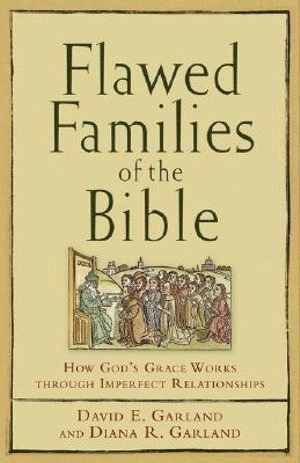 Flawed Families of the Bible - How God`s Grace Works through Imperfect Relationships; David E Garland, Diana R Garland, David E Garland, Diana R Garland; 2007