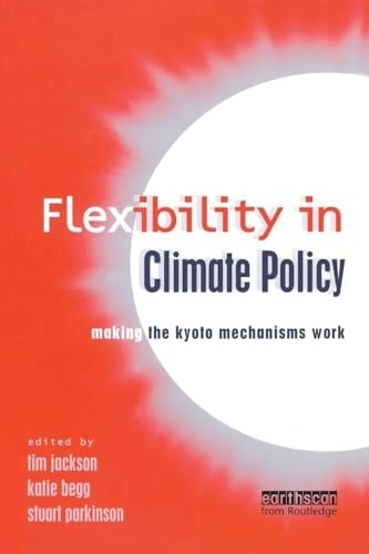 Flexibility in climate policy : making the Kyoto mechanisms work; Tim Jackson, Stuart Parkinson, Katie Begg; 2001