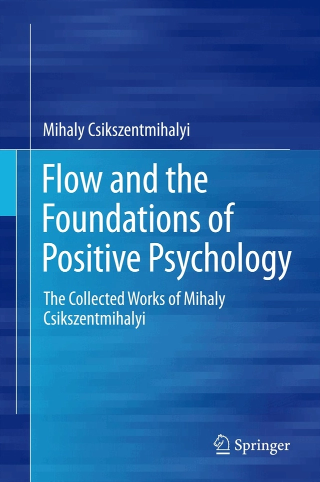 Flow and the foundations of positive psychology : the collected works of Mihaly Csikszentmihalyi; Mihály Csíkszentmihályi; 2014