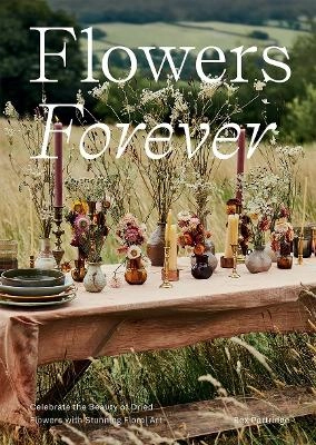Flowers Forever: Celebrate the Beauty of Dried Flowers with Stunning Floral Art; Bex Partridge; 2022