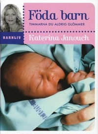 Föda barn : timmarna du aldrig glömmer; Katerina Janouch; 2008